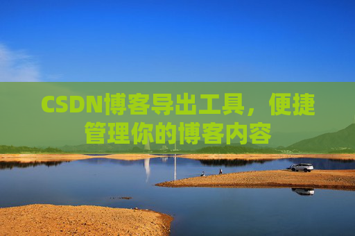 CSDN博客导出工具，便捷管理你的博客内容